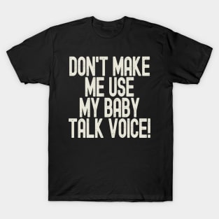 Funny Don't Make Me Use My Baby Talk Voice T-Shirt